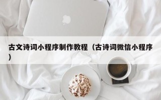 柳州古文诗词小程序制作教程（古诗词微信小程序）