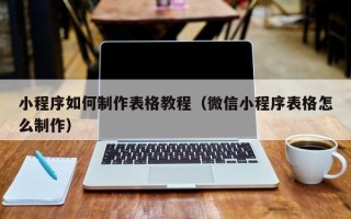 柳州小程序如何制作表格教程（微信小程序表格怎么制作）