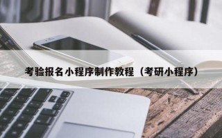 柳州考验报名小程序制作教程（考研小程序）